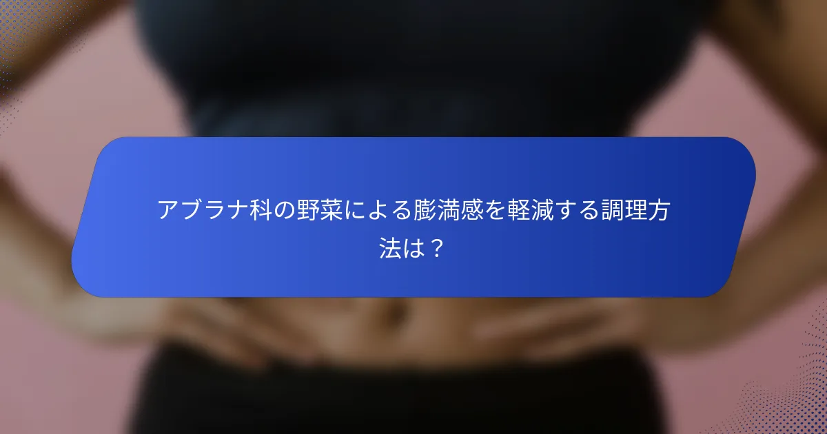 アブラナ科の野菜による膨満感を軽減する調理方法は？