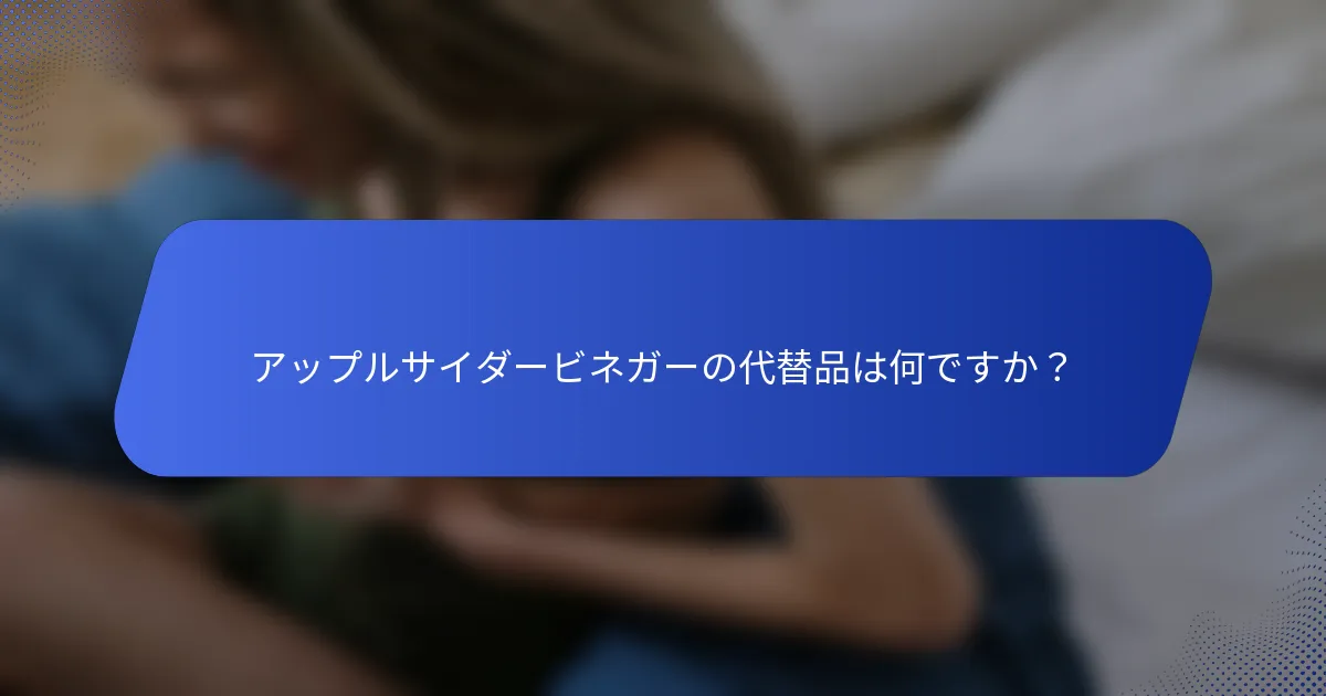 アップルサイダービネガーの代替品は何ですか？
