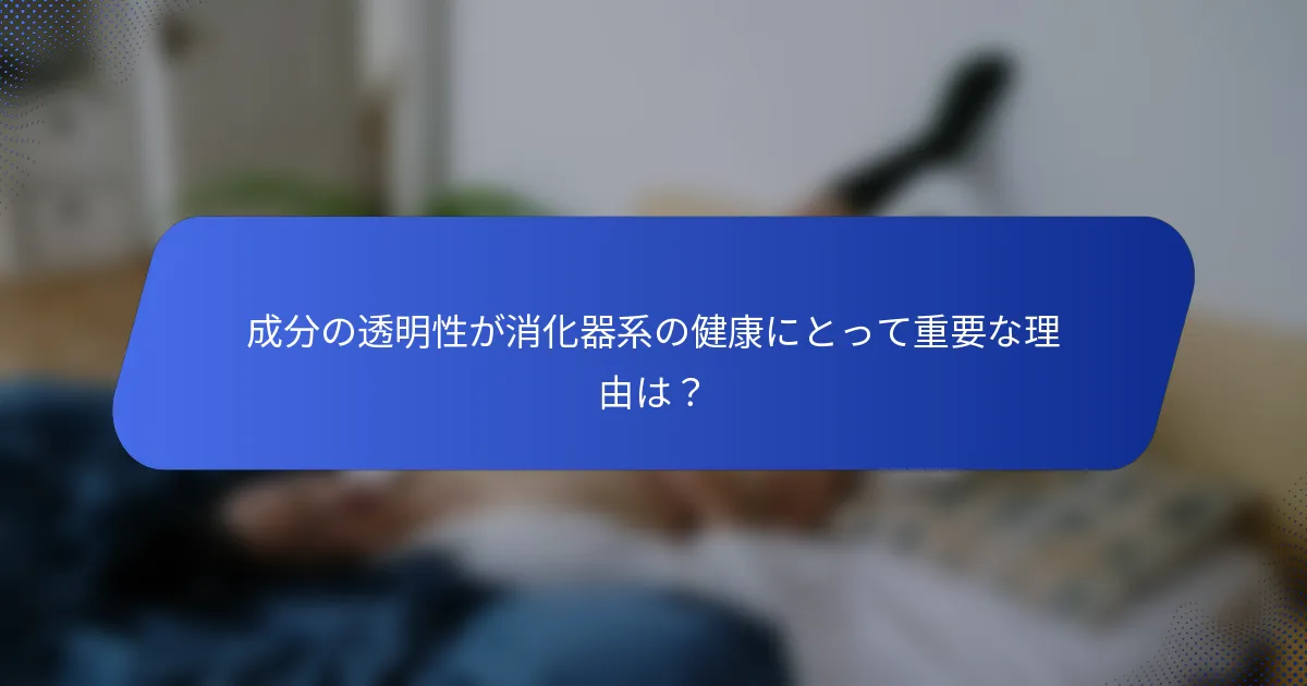 成分の透明性が消化器系の健康にとって重要な理由は？