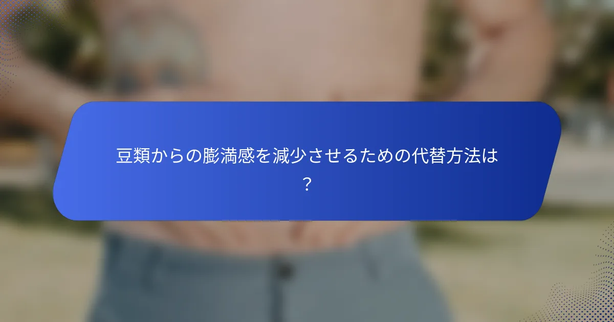 豆類からの膨満感を減少させるための代替方法は？