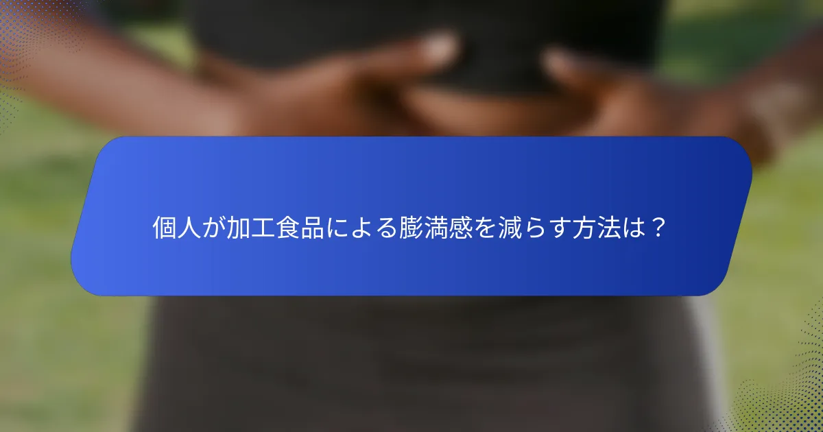 個人が加工食品による膨満感を減らす方法は？