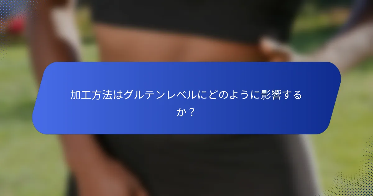 加工方法はグルテンレベルにどのように影響するか？