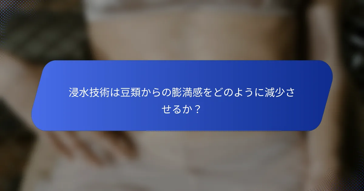 浸水技術は豆類からの膨満感をどのように減少させるか？