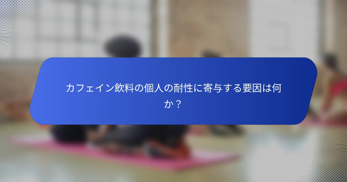 カフェイン飲料の個人の耐性に寄与する要因は何か？