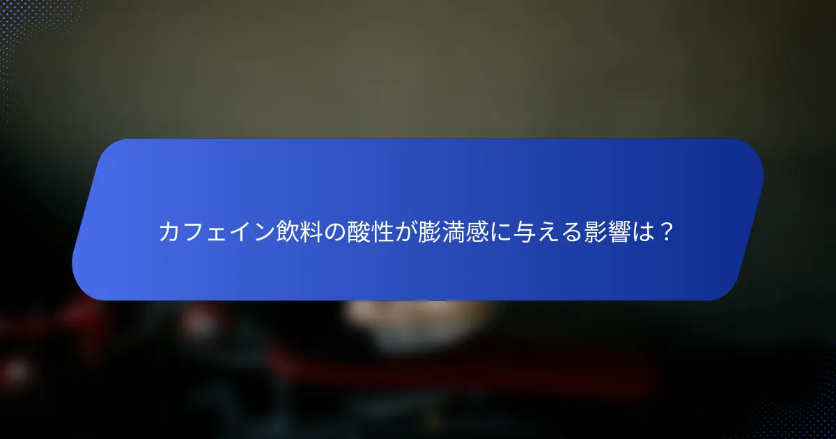 カフェイン飲料の酸性が膨満感に与える影響は？