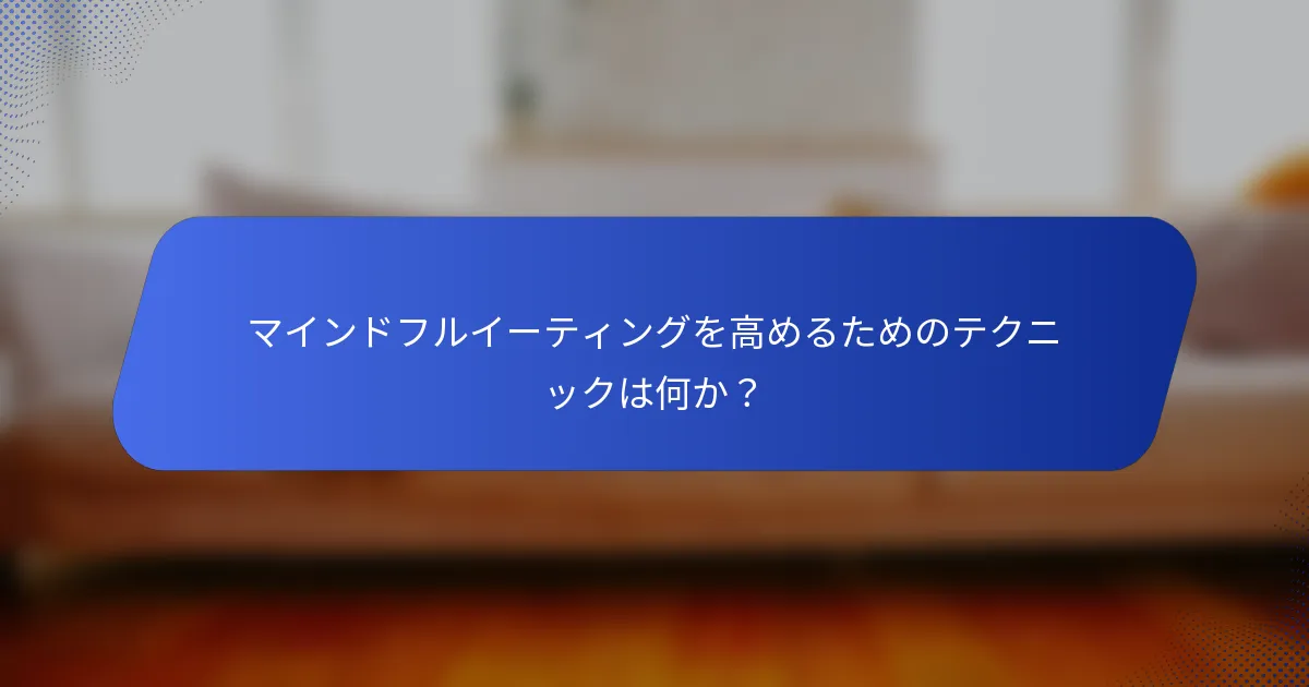 マインドフルイーティングを高めるためのテクニックは何か？