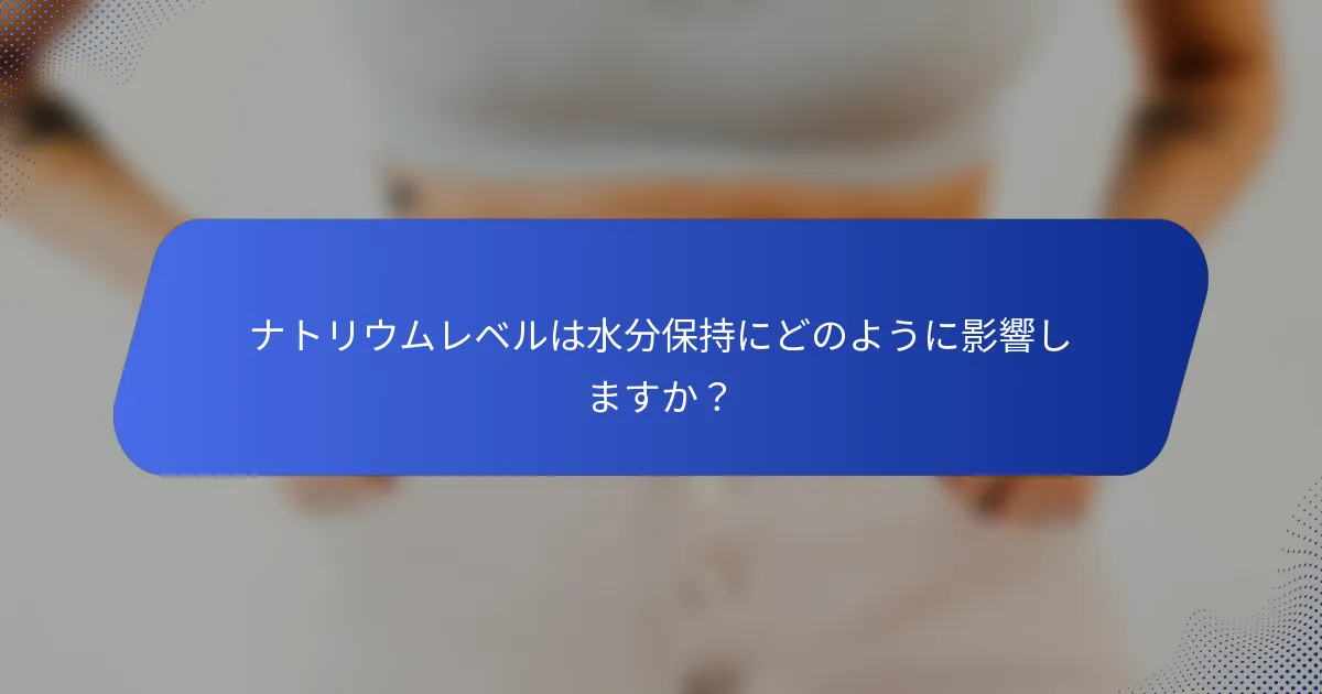 ナトリウムレベルは水分保持にどのように影響しますか？