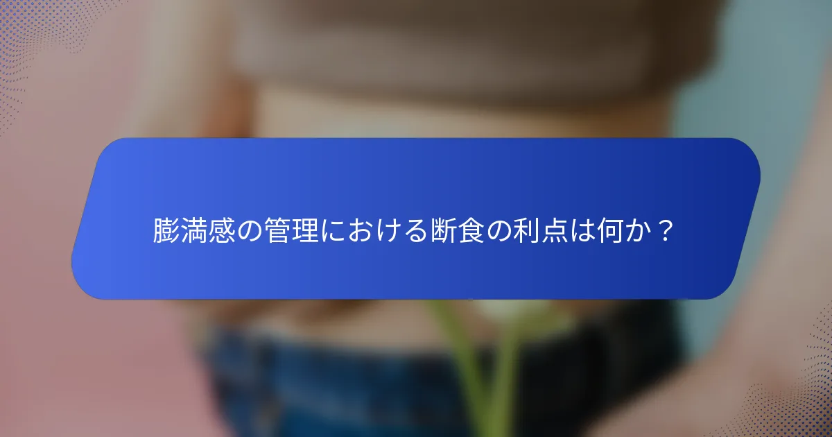 膨満感の管理における断食の利点は何か？