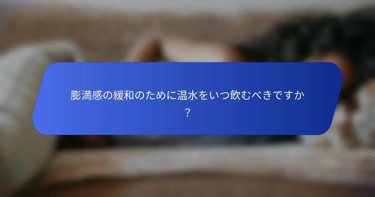 膨満感の緩和のために温水をいつ飲むべきですか？