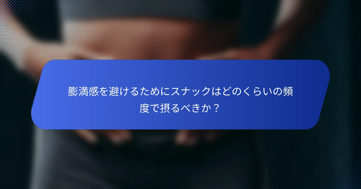 膨満感を避けるためにスナックはどのくらいの頻度で摂るべきか？