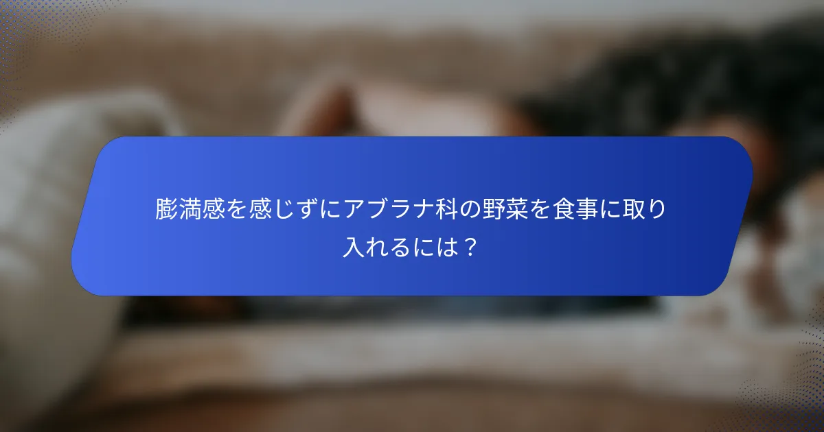 膨満感を感じずにアブラナ科の野菜を食事に取り入れるには？