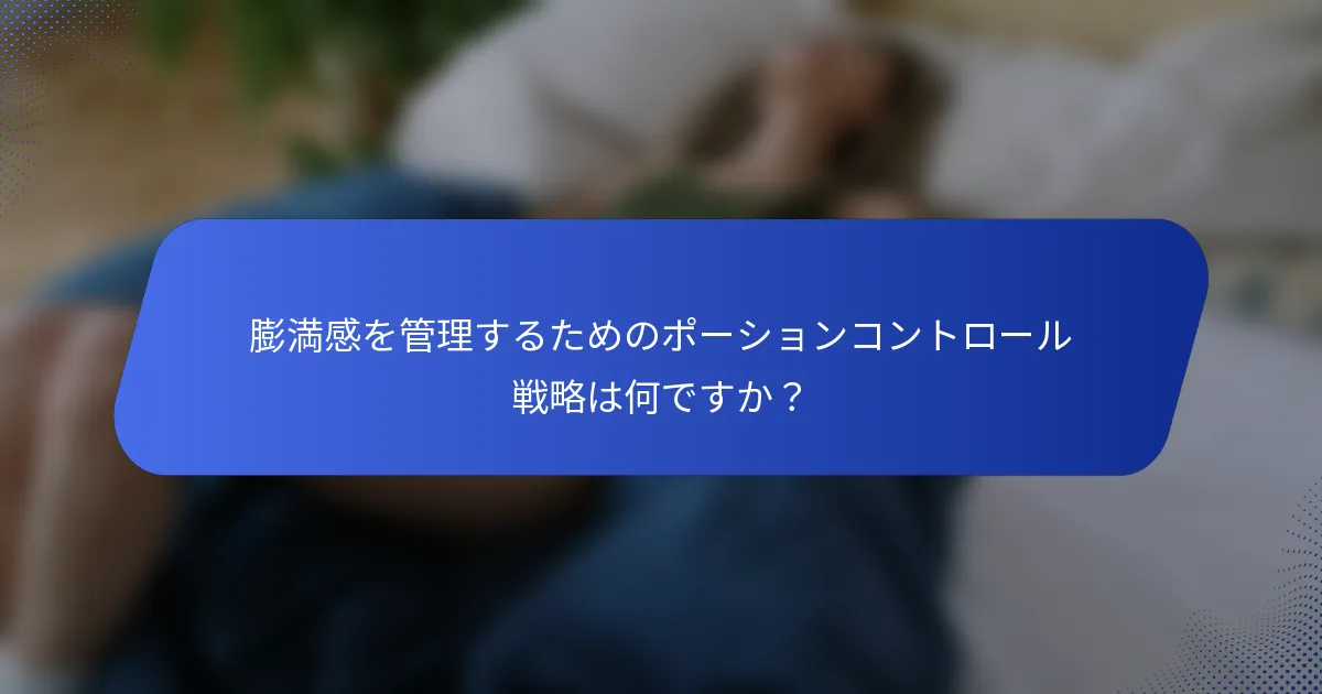 膨満感を管理するためのポーションコントロール戦略は何ですか？