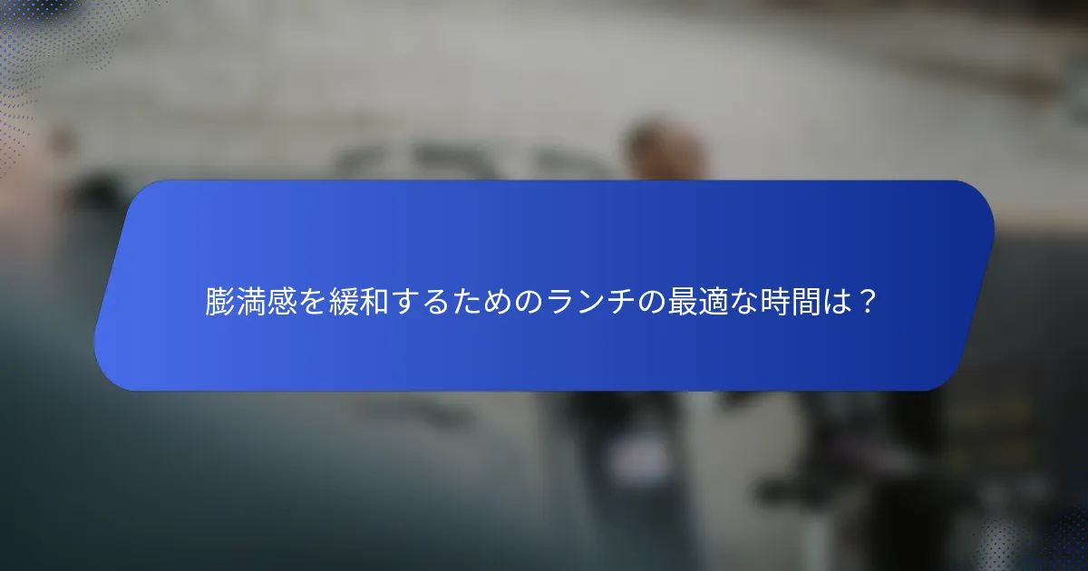 膨満感を緩和するためのランチの最適な時間は？