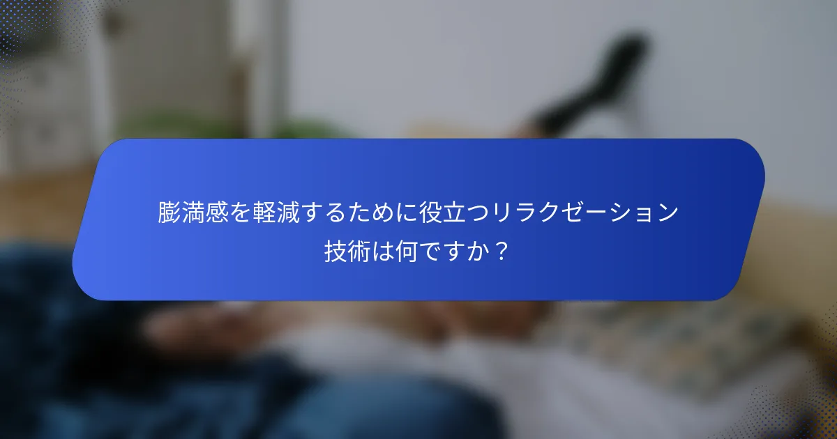 膨満感を軽減するために役立つリラクゼーション技術は何ですか？