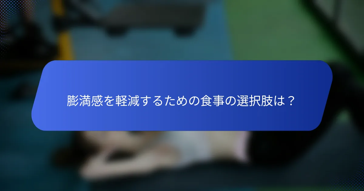膨満感を軽減するための食事の選択肢は？