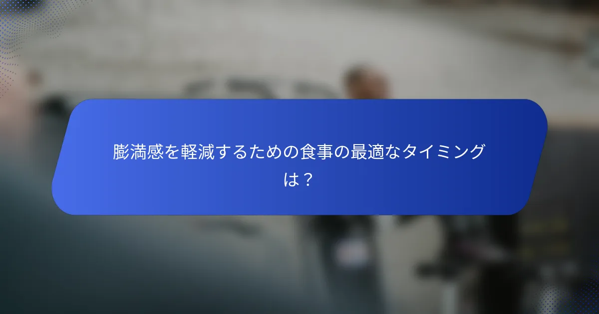 膨満感を軽減するための食事の最適なタイミングは？
