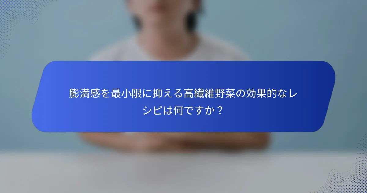 膨満感を最小限に抑える高繊維野菜の効果的なレシピは何ですか？