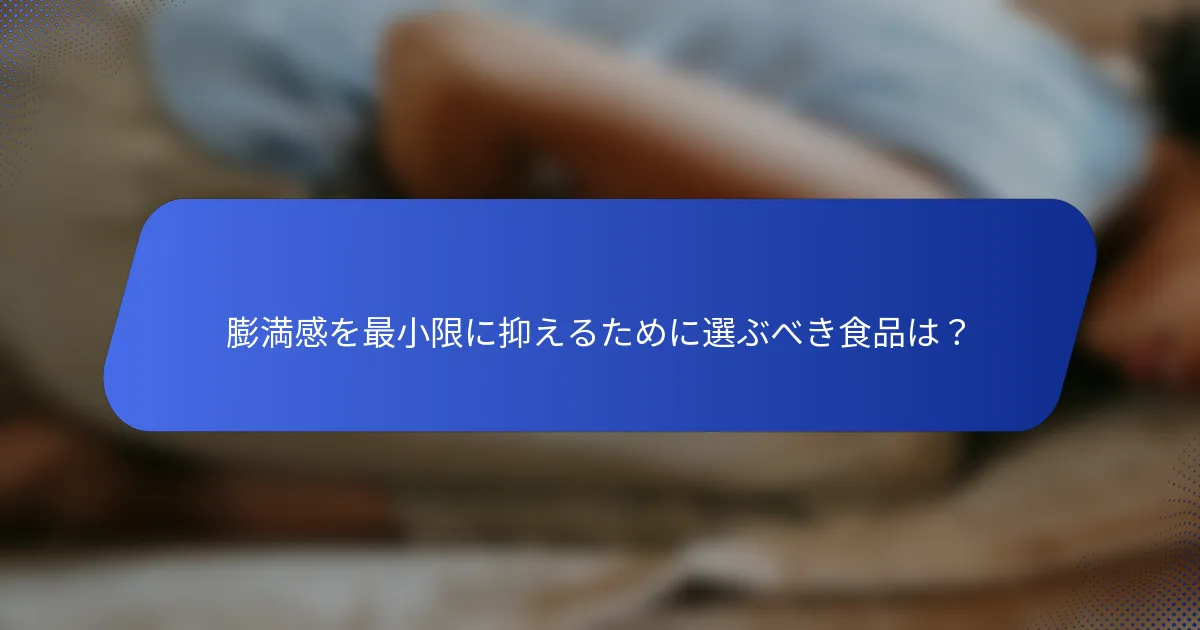 膨満感を最小限に抑えるために選ぶべき食品は？