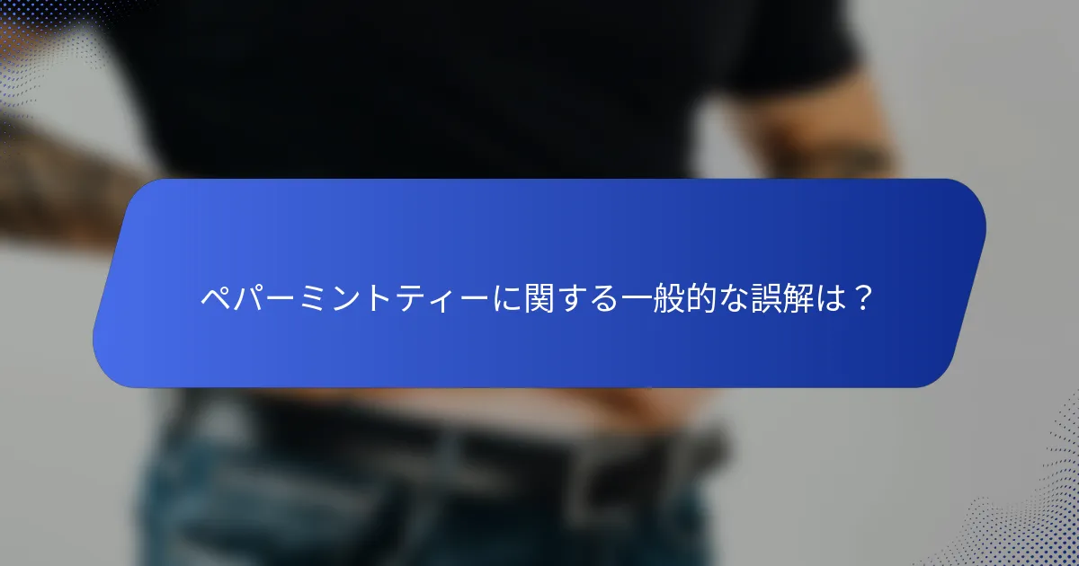 ペパーミントティーに関する一般的な誤解は？