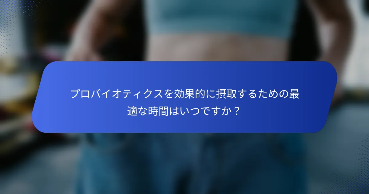 プロバイオティクスを効果的に摂取するための最適な時間はいつですか？