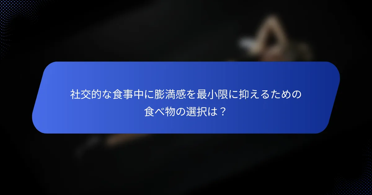 社交的な食事中に膨満感を最小限に抑えるための食べ物の選択は？