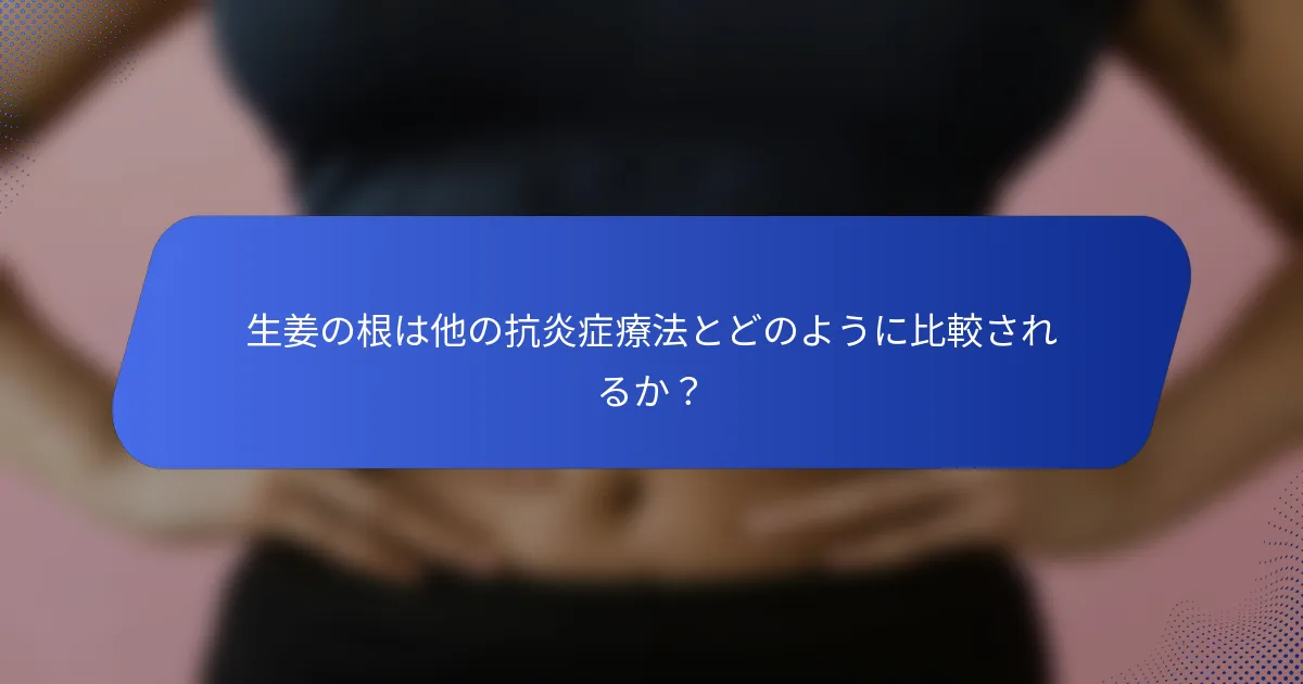 生姜の根は他の抗炎症療法とどのように比較されるか？