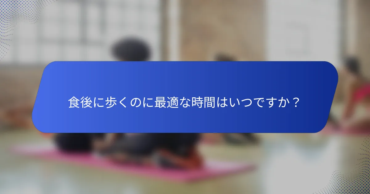 食後に歩くのに最適な時間はいつですか？