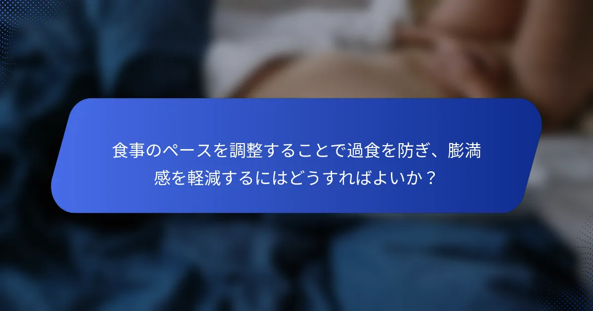 食事のペースを調整することで過食を防ぎ、膨満感を軽減するにはどうすればよいか？