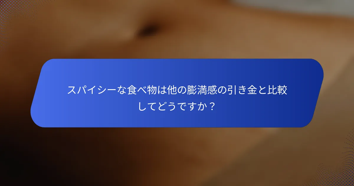 スパイシーな食べ物は他の膨満感の引き金と比較してどうですか？