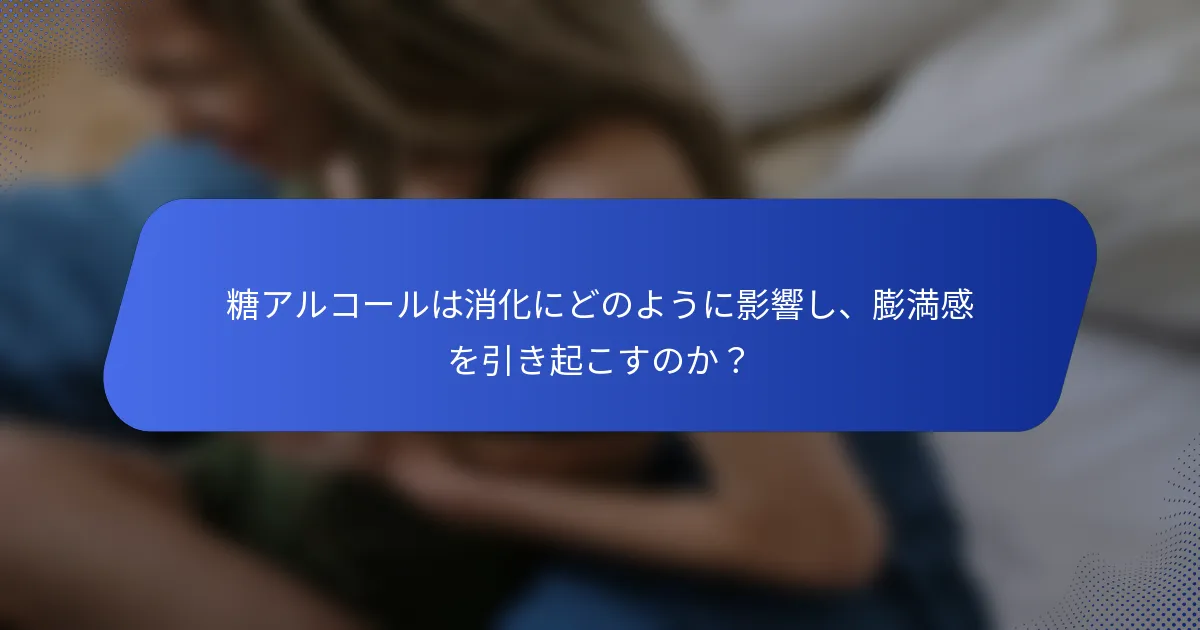 糖アルコールは消化にどのように影響し、膨満感を引き起こすのか？