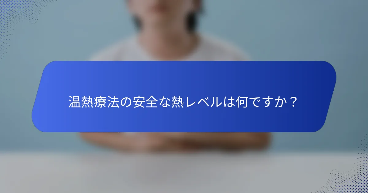 温熱療法の安全な熱レベルは何ですか？
