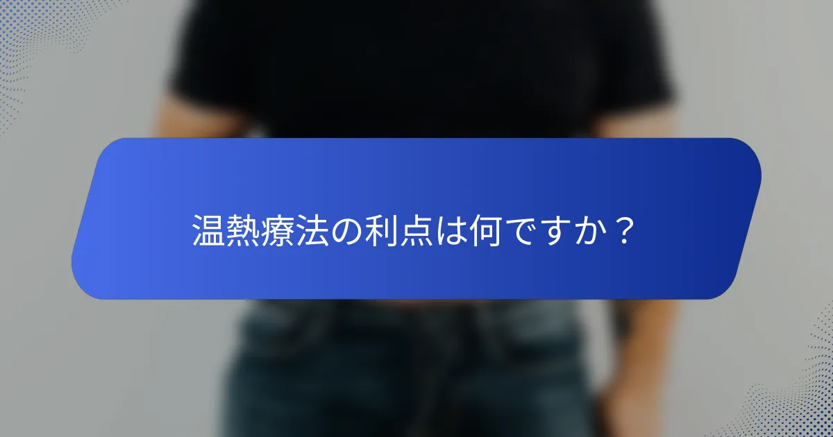 温熱療法の利点は何ですか？
