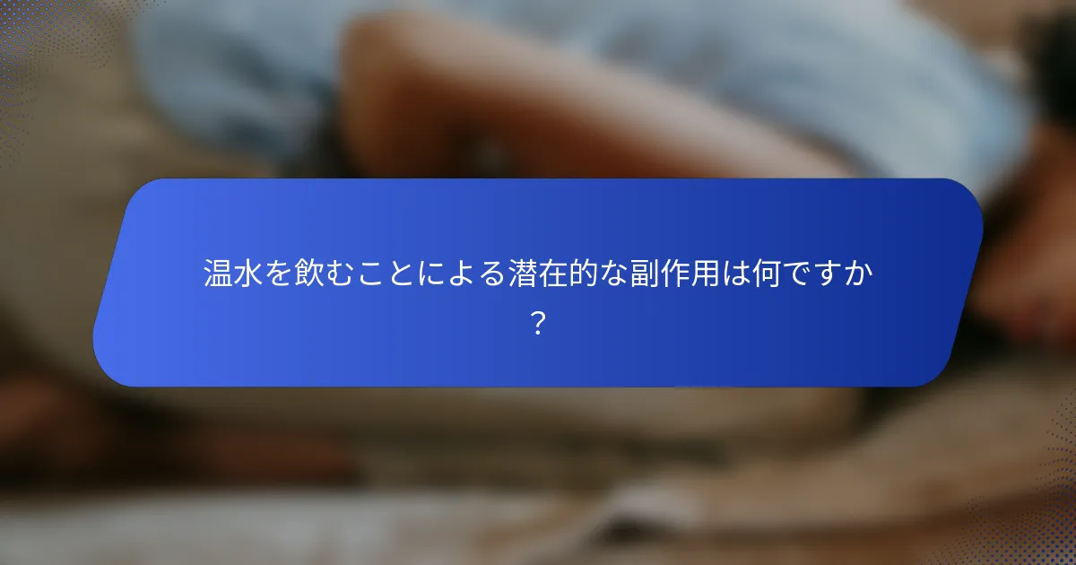温水を飲むことによる潜在的な副作用は何ですか？