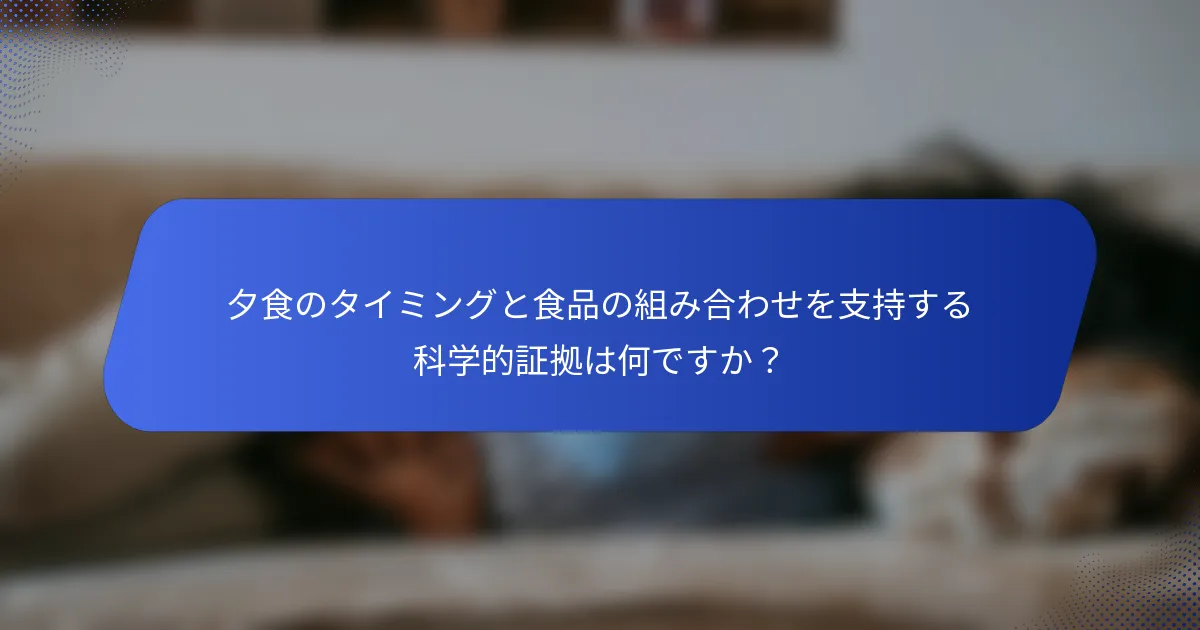 夕食のタイミングと食品の組み合わせを支持する科学的証拠は何ですか？
