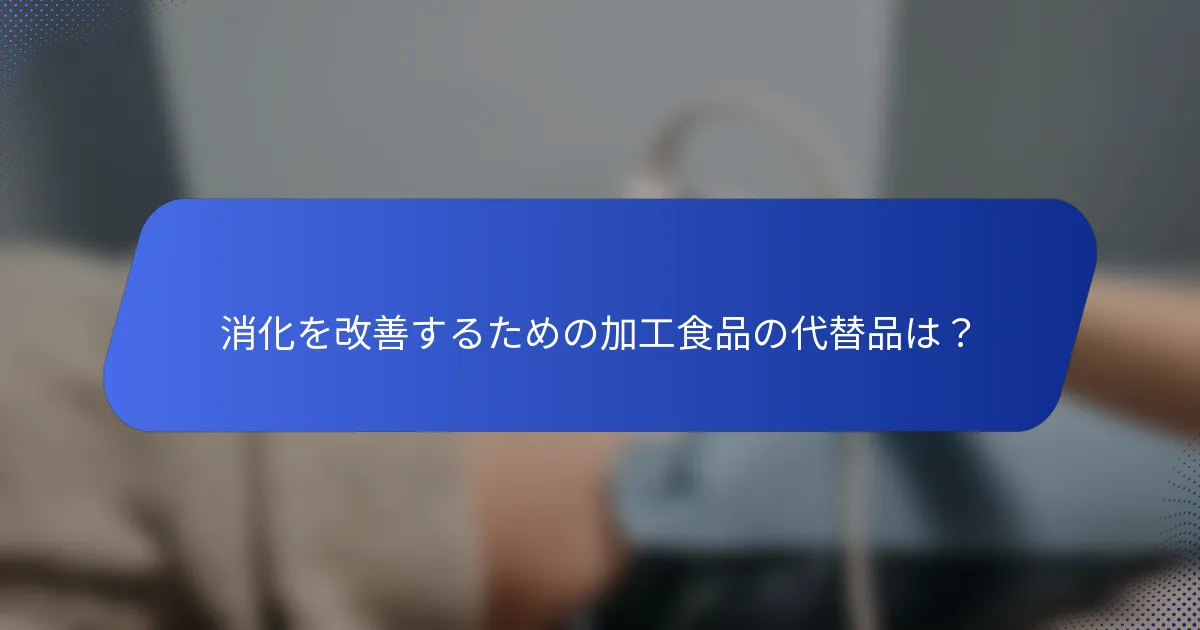 消化を改善するための加工食品の代替品は？