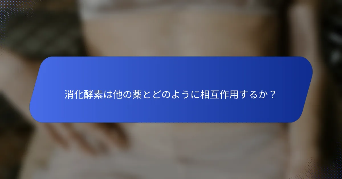 消化酵素は他の薬とどのように相互作用するか？