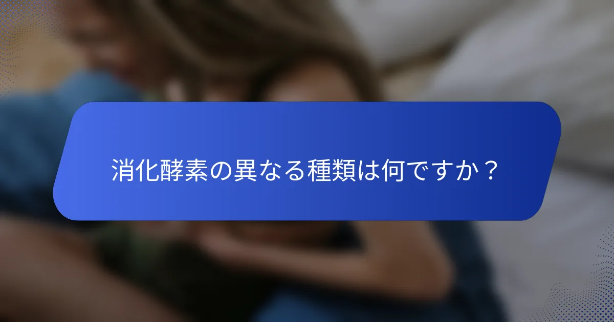 消化酵素の異なる種類は何ですか？