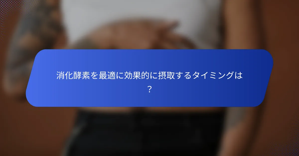 消化酵素を最適に効果的に摂取するタイミングは？