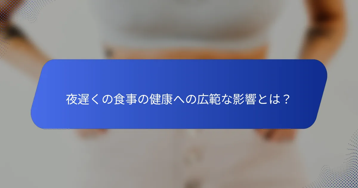 夜遅くの食事の健康への広範な影響とは？