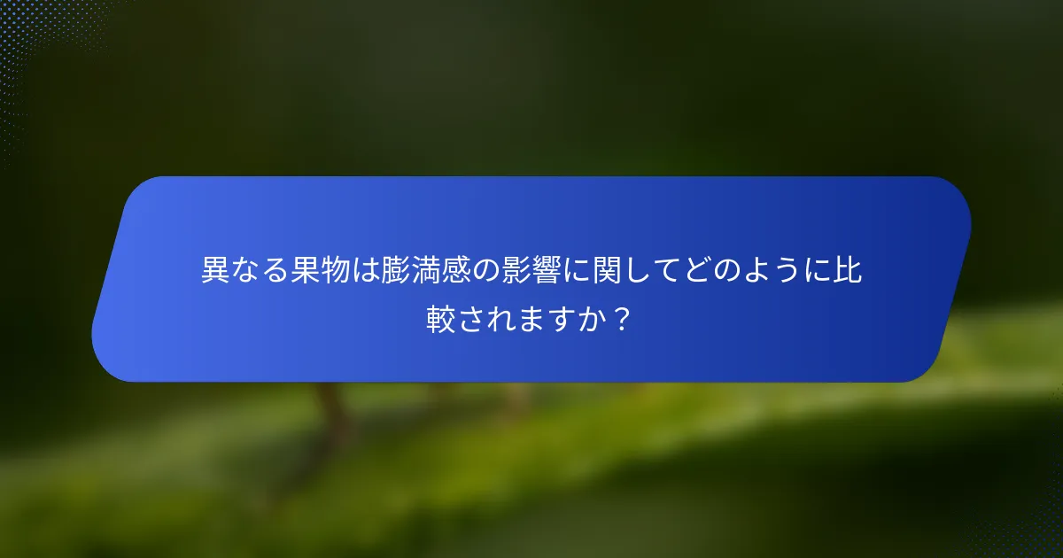 異なる果物は膨満感の影響に関してどのように比較されますか？