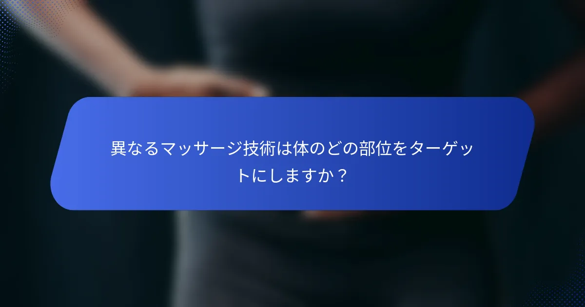 異なるマッサージ技術は体のどの部位をターゲットにしますか？