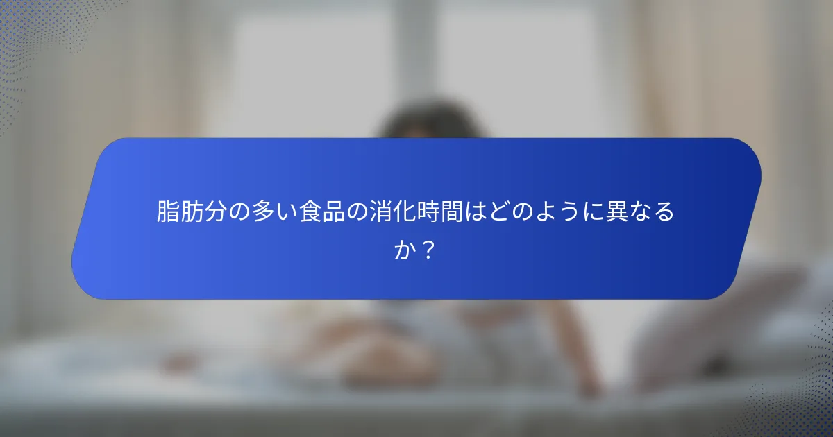 脂肪分の多い食品の消化時間はどのように異なるか？