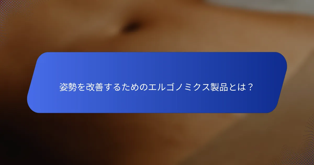 姿勢を改善するためのエルゴノミクス製品とは？
